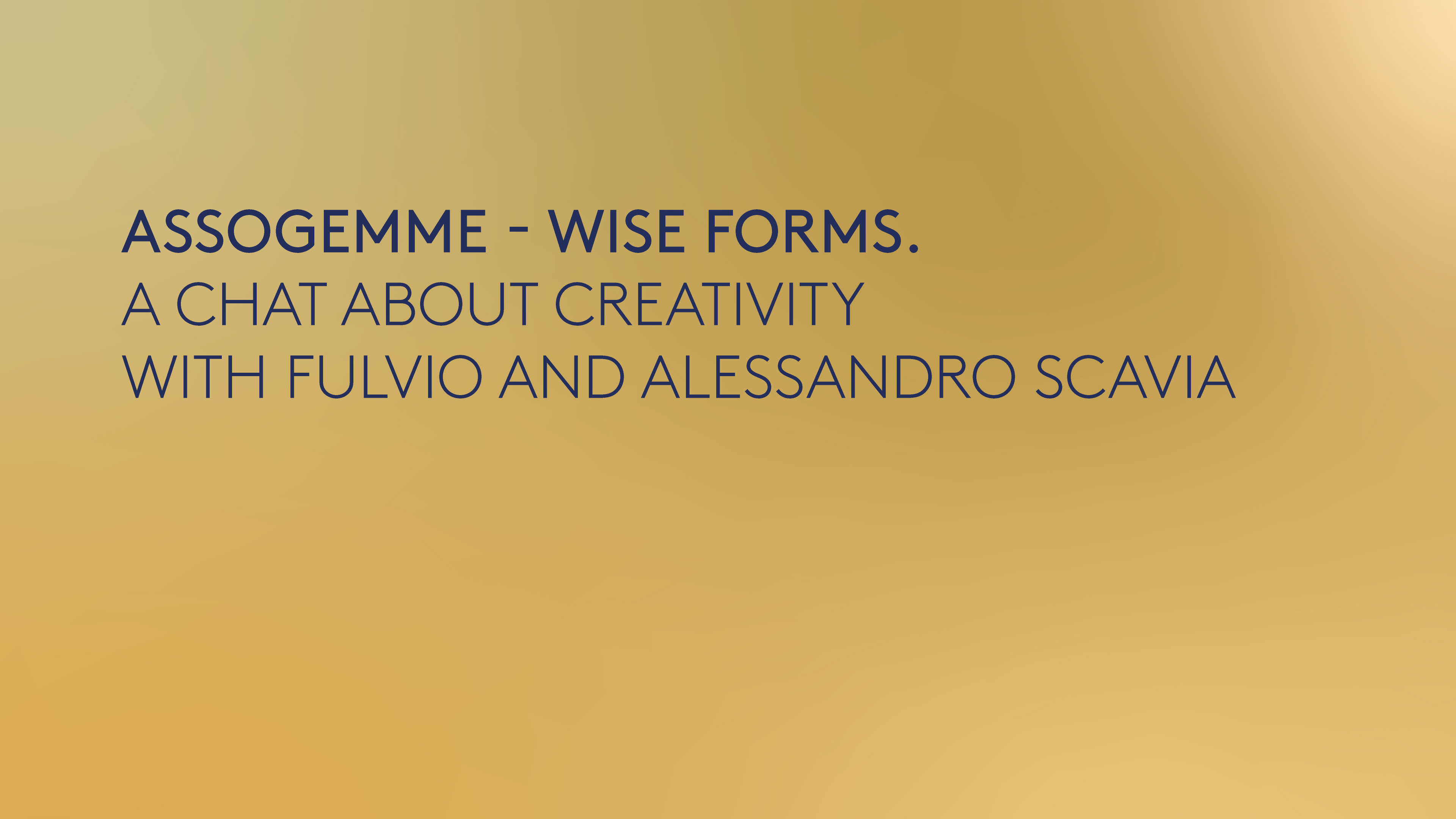 ASSOGEMME- Wise Forms. A chat about creativity with Fulvio and Alessandro Scavia